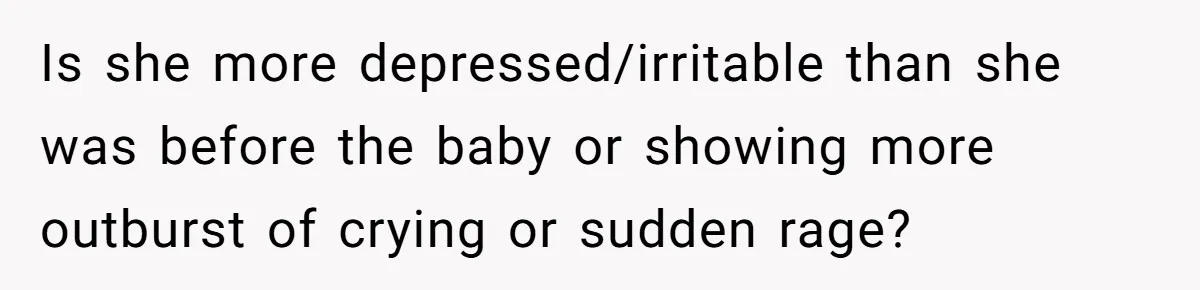 Father Banned From Holding Newborn By Wife, Now Plans To Divorce After Months Of Conflict Is she more depressed/irritable than she was before the baby or showing more outburst of crying or sudden rage?