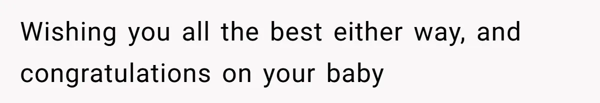 Father Banned From Holding Newborn By Wife, Now Plans To Divorce After Months Of Conflict Wishing you all the best either way, and congratulations on your baby
