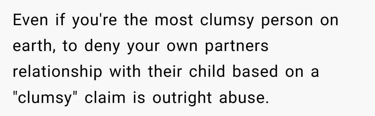 Father Banned From Holding Newborn By Wife, Now Plans To Divorce After Months Of Conflict Even if you're the most clumsy person on earth, to deny your own partners relationship with their child based on a "clumsy" claim is outright abuse.