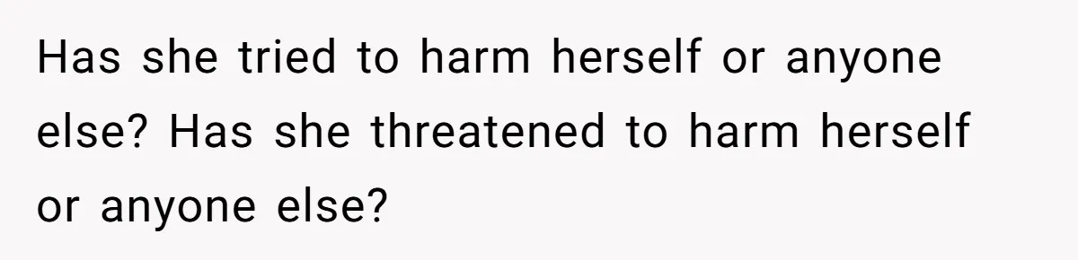 Father Banned From Holding Newborn By Wife, Now Plans To Divorce After Months Of Conflict Has she tried to harm herself or anyone else? Has she threatened to harm herself or anyone else?