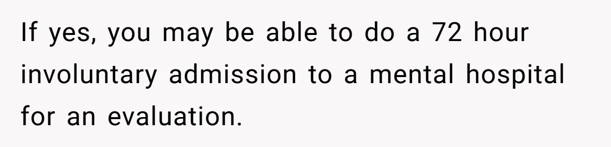 Father Banned From Holding Newborn By Wife, Now Plans To Divorce After Months Of Conflict If yes, you may be able to do a 72 hour involuntary admission to a mental hospital for an evaluation.