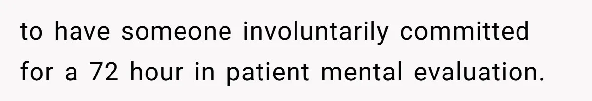 Father Banned From Holding Newborn By Wife, Now Plans To Divorce After Months Of Conflict to have someone involuntarily committed for a 72 hour in patient mental evaluation.