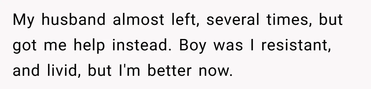 Father Banned From Holding Newborn By Wife, Now Plans To Divorce After Months Of Conflict My husband almost left, several times, but got me help instead. Boy was I resistant, and livid, but I'm better now.