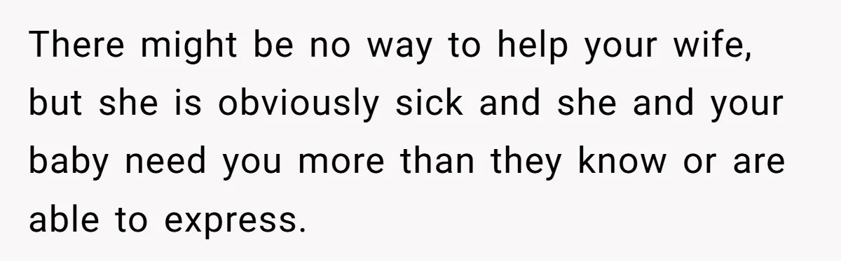 Father Banned From Holding Newborn By Wife, Now Plans To Divorce After Months Of Conflict There might be no way to help your wife, but she is obviously sick and she and your baby need you more than they know or are able to express.