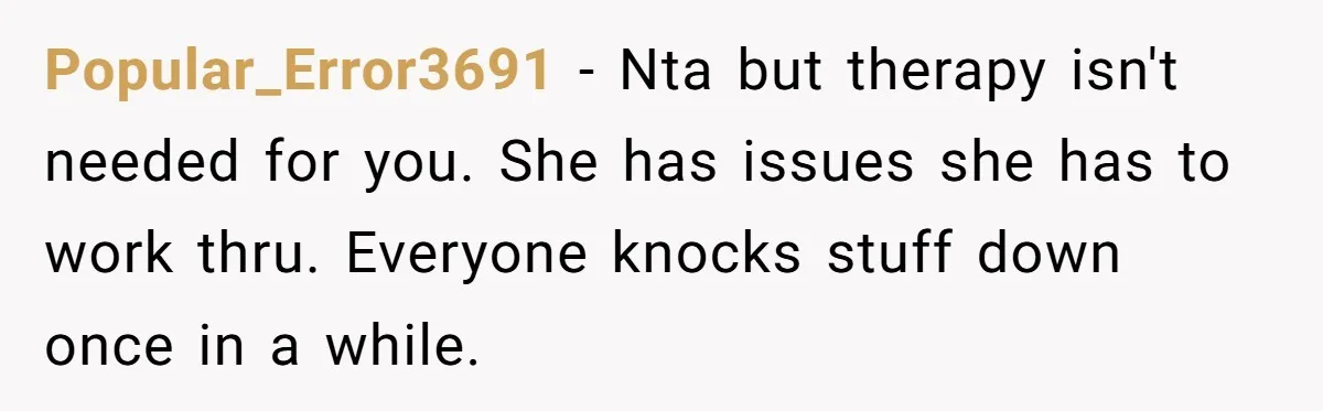 Father Banned From Holding Newborn By Wife, Now Plans To Divorce After Months Of Conflict Popular_Error3691 − Nta but therapy isn't needed for you. She has issues she has to work thru. Everyone knocks stuff down once in a while.