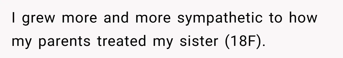 Parents Admit Sister Is Affair Child And Say They Never Loved Her, Brother Cuts Them Off To Stand By Her I grew more and more sympathetic to how my parents treated my sister (18F).