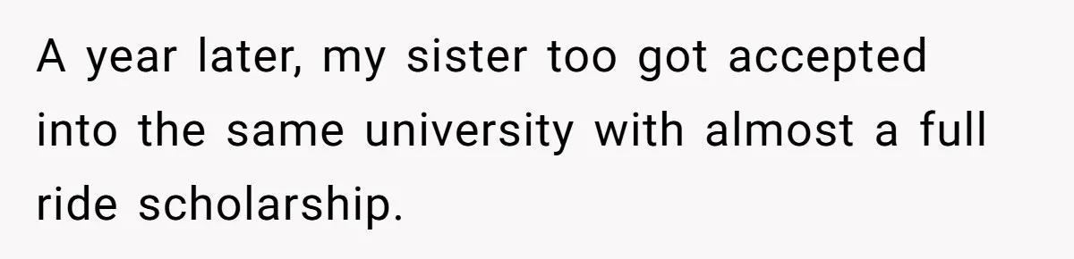 Parents Admit Sister Is Affair Child And Say They Never Loved Her, Brother Cuts Them Off To Stand By Her A year later, my sister too got accepted into the same university with almost a full ride scholarship.