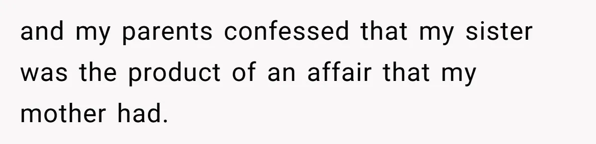 Parents Admit Sister Is Affair Child And Say They Never Loved Her, Brother Cuts Them Off To Stand By Her and my parents confessed that my sister was the product of an affair that my mother had.