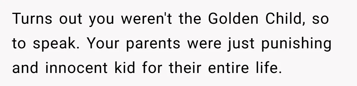 Parents Admit Sister Is Affair Child And Say They Never Loved Her, Brother Cuts Them Off To Stand By Her Turns out you weren't the Golden Child, so to speak. Your parents were just punishing and innocent kid for their entire life.