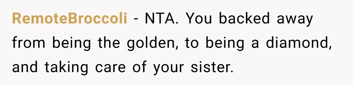 Parents Admit Sister Is Affair Child And Say They Never Loved Her, Brother Cuts Them Off To Stand By Her RemoteBroccoli − NTA. You backed away from being the golden, to being a diamond, and taking care of your sister.