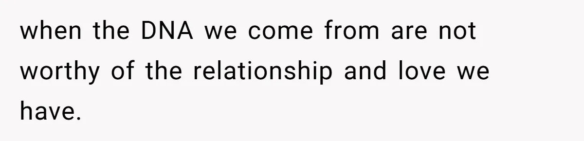 Parents Admit Sister Is Affair Child And Say They Never Loved Her, Brother Cuts Them Off To Stand By Her when the DNA we come from are not worthy of the relationship and love we have.