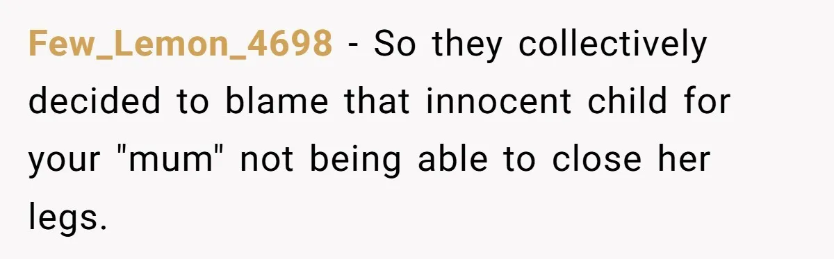 Parents Admit Sister Is Affair Child And Say They Never Loved Her, Brother Cuts Them Off To Stand By Her Few_Lemon_4698 − So they collectively decided to blame that innocent child for your "mum" not being able to close her legs.