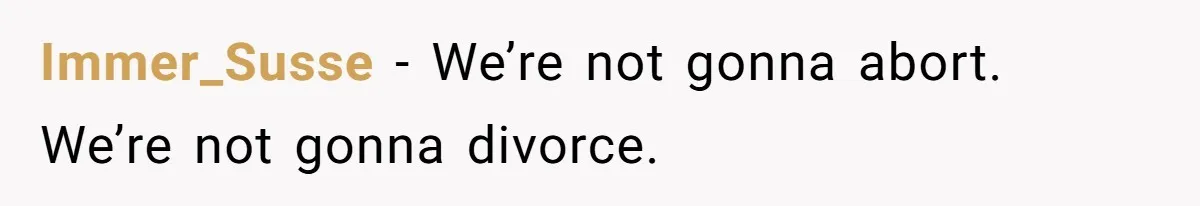 Parents Admit Sister Is Affair Child And Say They Never Loved Her, Brother Cuts Them Off To Stand By Her Immer_Susse − We’re not gonna abort. We’re not gonna divorce.