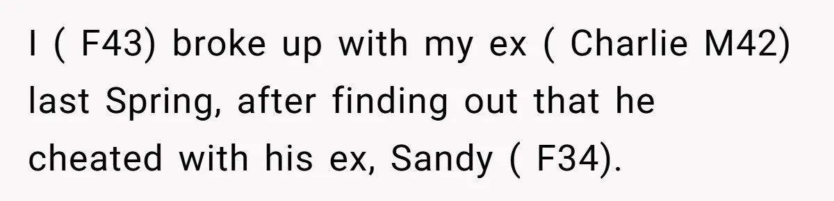 Stepmom Cancels Stepdaughter’s Birthday Bash After Discovering Dad Cheated, Now Family Wants Her To Forgive I ( F43) broke up with my ex ( Charlie M42) last Spring, after finding out that he cheated with his ex, Sandy ( F34).