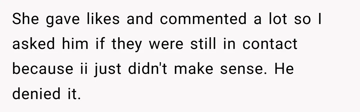 Stepmom Cancels Stepdaughter’s Birthday Bash After Discovering Dad Cheated, Now Family Wants Her To Forgive She gave likes and commented a lot so I asked him if they were still in contact because ii just didn't make sense. He denied it.