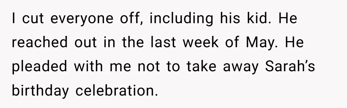 Stepmom Cancels Stepdaughter’s Birthday Bash After Discovering Dad Cheated, Now Family Wants Her To Forgive I cut everyone off, including his kid. He reached out in the last week of May. He pleaded with me not to take away Sarah’s birthday celebration.