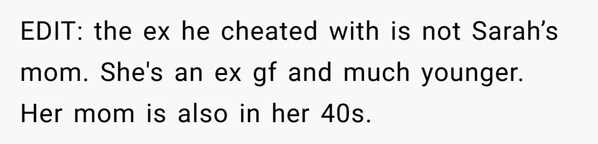 Stepmom Cancels Stepdaughter’s Birthday Bash After Discovering Dad Cheated, Now Family Wants Her To Forgive EDIT: the ex he cheated with is not Sarah’s mom. She's an ex gf and much younger. Her mom is also in her 40s.