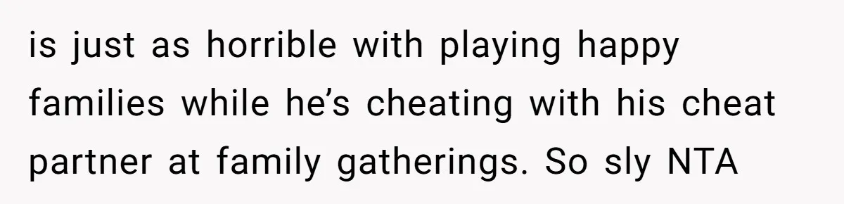Stepmom Cancels Stepdaughter’s Birthday Bash After Discovering Dad Cheated, Now Family Wants Her To Forgive is just as horrible with playing happy families while he’s cheating with his cheat partner at family gatherings. So sly NTA