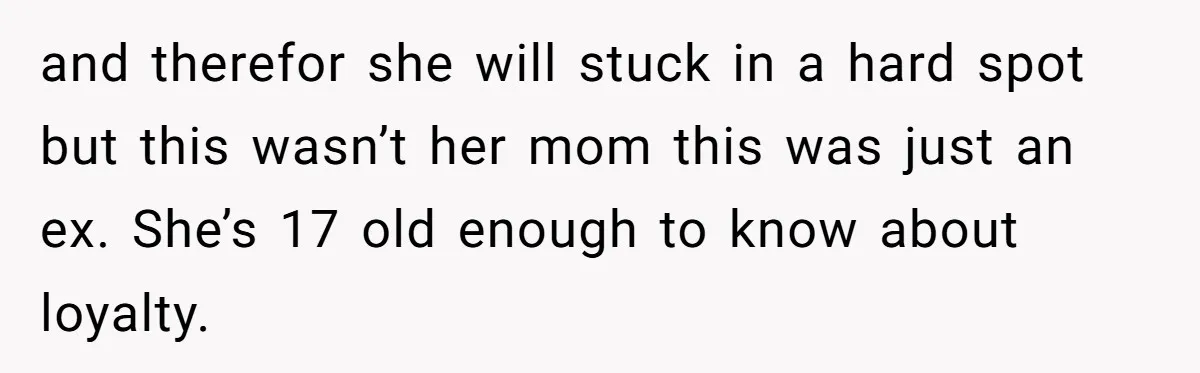 Stepmom Cancels Stepdaughter’s Birthday Bash After Discovering Dad Cheated, Now Family Wants Her To Forgive and therefor she will stuck in a hard spot but this wasn’t her mom this was just an ex. She’s 17 old enough to know about loyalty.
