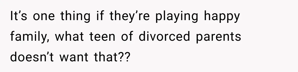 Stepmom Cancels Stepdaughter’s Birthday Bash After Discovering Dad Cheated, Now Family Wants Her To Forgive It’s one thing if they’re playing happy family, what teen of divorced parents doesn’t want that??