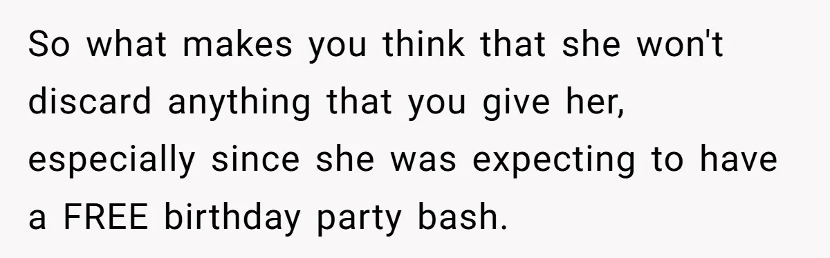 Stepmom Cancels Stepdaughter’s Birthday Bash After Discovering Dad Cheated, Now Family Wants Her To Forgive So what makes you think that she won't discard anything that you give her, especially since she was expecting to have a FREE birthday party bash.