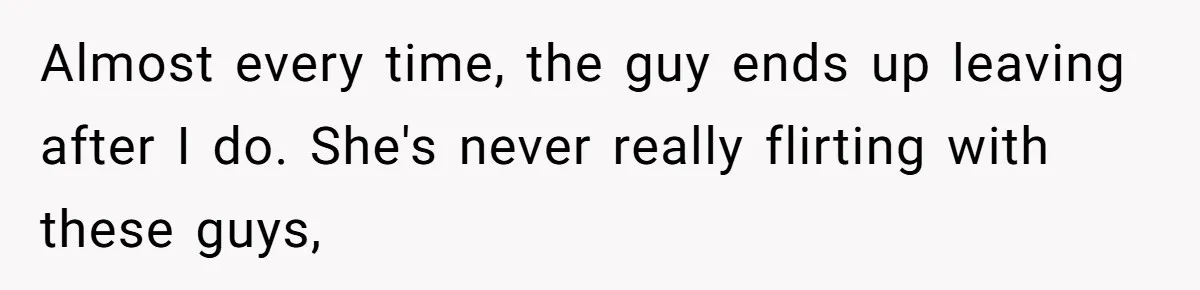 Husband Keeps “Casually” Reminding Strangers She’s Married, Wife Says He’s Killing Every Conversation Almost every time, the guy ends up leaving after I do. She's never really flirting with these guys,