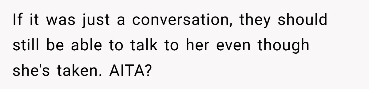 Husband Keeps “Casually” Reminding Strangers She’s Married, Wife Says He’s Killing Every Conversation If it was just a conversation, they should still be able to talk to her even though she's taken. AITA?