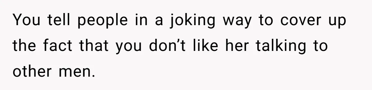 Husband Keeps “Casually” Reminding Strangers She’s Married, Wife Says He’s Killing Every Conversation You tell people in a joking way to cover up the fact that you don’t like her talking to other men.