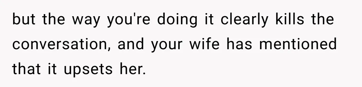 Husband Keeps “Casually” Reminding Strangers She’s Married, Wife Says He’s Killing Every Conversation but the way you're doing it clearly kills the conversation, and your wife has mentioned that it upsets her.