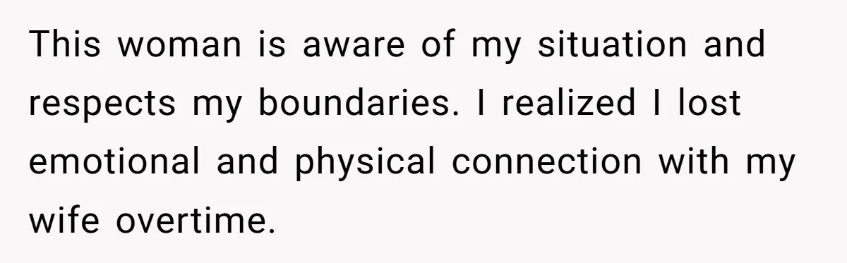 Wife Pushes For Open Relationship, Husband Finds Love Elsewhere And Wants Out This woman is aware of my situation and respects my boundaries. I realized I lost emotional and physical connection with my wife overtime.