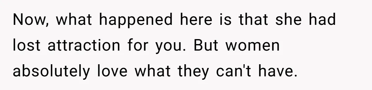 Wife Pushes For Open Relationship, Husband Finds Love Elsewhere And Wants Out Now, what happened here is that she had lost attraction for you. But women absolutely love what they can't have.