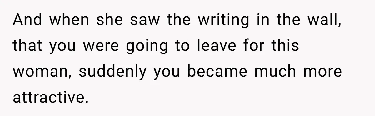 Wife Pushes For Open Relationship, Husband Finds Love Elsewhere And Wants Out And when she saw the writing in the wall, that you were going to leave for this woman, suddenly you became much more attractive.