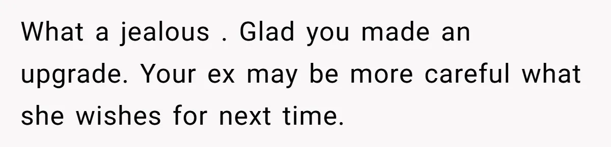 Wife Pushes For Open Relationship, Husband Finds Love Elsewhere And Wants Out What a jealous . Glad you made an upgrade. Your ex may be more careful what she wishes for next time.