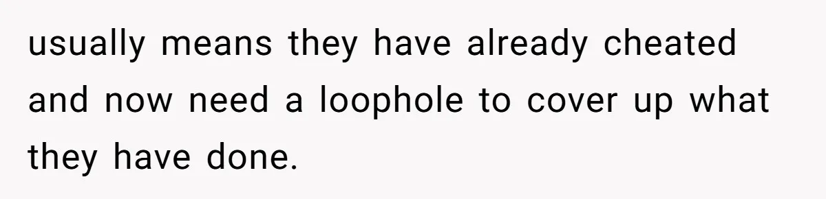 Wife Pushes For Open Relationship, Husband Finds Love Elsewhere And Wants Out usually means they have already cheated and now need a loophole to cover up what they have done.