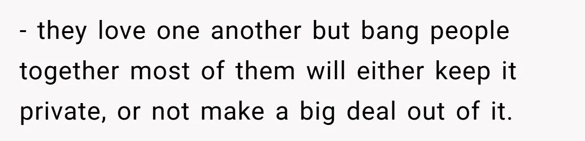 Wife Pushes For Open Relationship, Husband Finds Love Elsewhere And Wants Out - they love one another but bang people together most of them will either keep it private, or not make a big deal out of it.