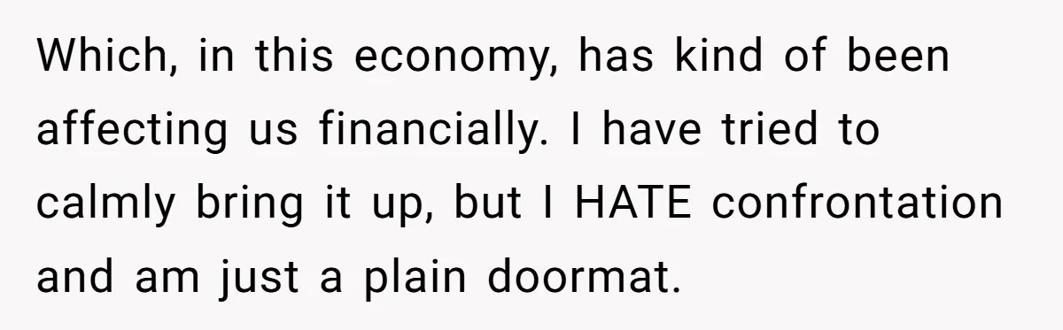 Roommate Sneaks Into Couple’s Bedroom And Uses Her Vibrator, Now They Feel Completely Violated Which, in this economy, has kind of been affecting us financially. I have tried to calmly bring it up, but I HATE confrontation and am just a plain doormat.