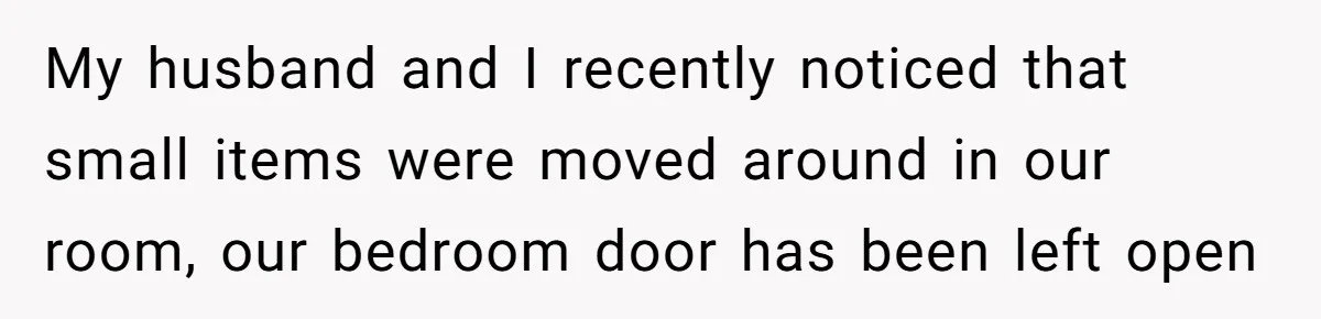 Roommate Sneaks Into Couple’s Bedroom And Uses Her Vibrator, Now They Feel Completely Violated My husband and I recently noticed that small items were moved around in our room, our bedroom door has been left open
