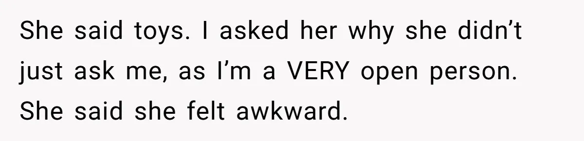 Roommate Sneaks Into Couple’s Bedroom And Uses Her Vibrator, Now They Feel Completely Violated She said toys. I asked her why she didn’t just ask me, as I’m a VERY open person. She said she felt awkward.