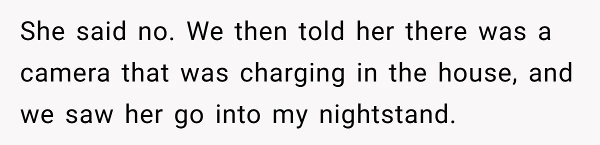 Roommate Sneaks Into Couple’s Bedroom And Uses Her Vibrator, Now They Feel Completely Violated She said no. We then told her there was a camera that was charging in the house, and we saw her go into my nightstand.