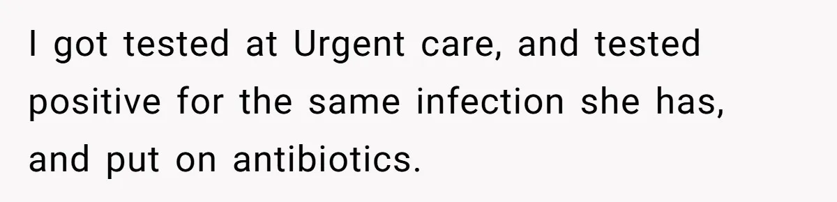 Roommate Sneaks Into Couple’s Bedroom And Uses Her Vibrator, Now They Feel Completely Violated I got tested at Urgent care, and tested positive for the same infection she has, and put on antibiotics.