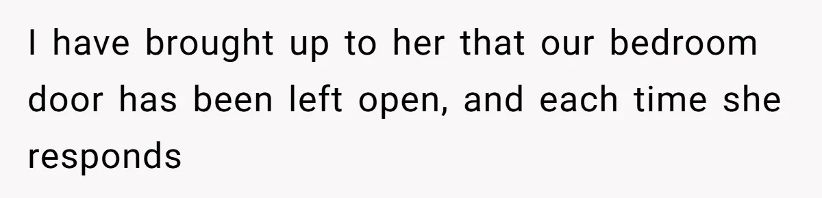 Roommate Sneaks Into Couple’s Bedroom And Uses Her Vibrator, Now They Feel Completely Violated I have brought up to her that our bedroom door has been left open, and each time she responds
