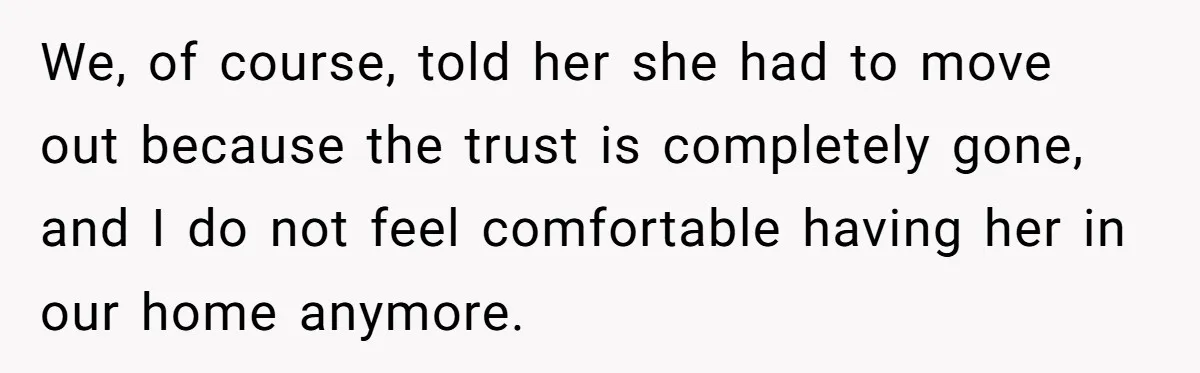 Roommate Sneaks Into Couple’s Bedroom And Uses Her Vibrator, Now They Feel Completely Violated We, of course, told her she had to move out because the trust is completely gone, and I do not feel comfortable having her in our home anymore.