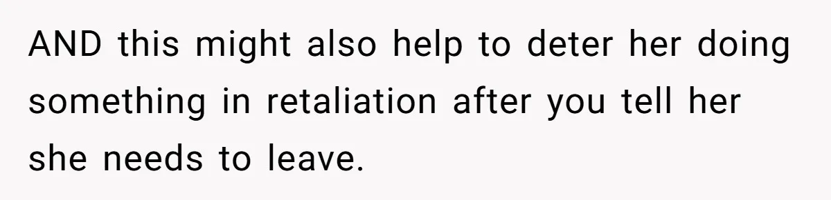 Roommate Sneaks Into Couple’s Bedroom And Uses Her Vibrator, Now They Feel Completely Violated AND this might also help to deter her doing something in retaliation after you tell her she needs to leave.
