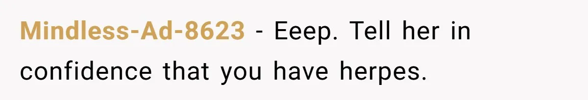 Roommate Sneaks Into Couple’s Bedroom And Uses Her Vibrator, Now They Feel Completely Violated Mindless-Ad-8623 − Eeep. Tell her in confidence that you have herpes.