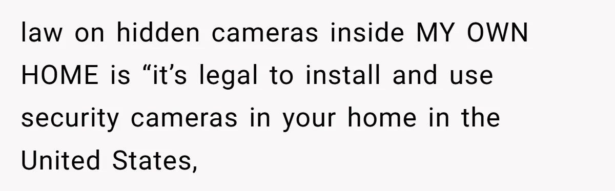 Roommate Sneaks Into Couple’s Bedroom And Uses Her Vibrator, Now They Feel Completely Violated law on hidden cameras inside MY OWN HOME is “it’s legal to install and use security cameras in your home in the United States,