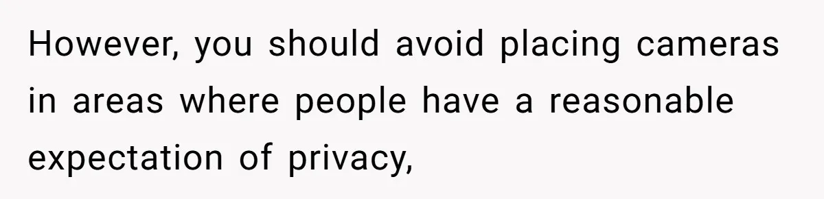 Roommate Sneaks Into Couple’s Bedroom And Uses Her Vibrator, Now They Feel Completely Violated However, you should avoid placing cameras in areas where people have a reasonable expectation of privacy,