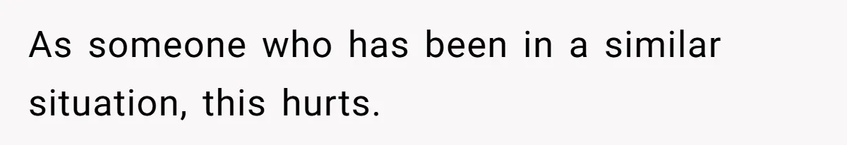 As someone who has been in a similar situation, this hurts.