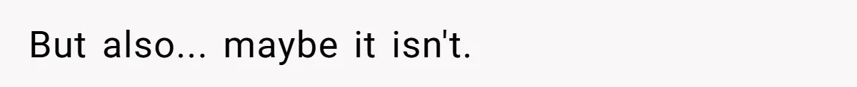 But also... maybe it isn't.