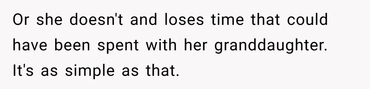 Or she doesn't and loses time that could have been spent with her granddaughter. It's as simple as that.
