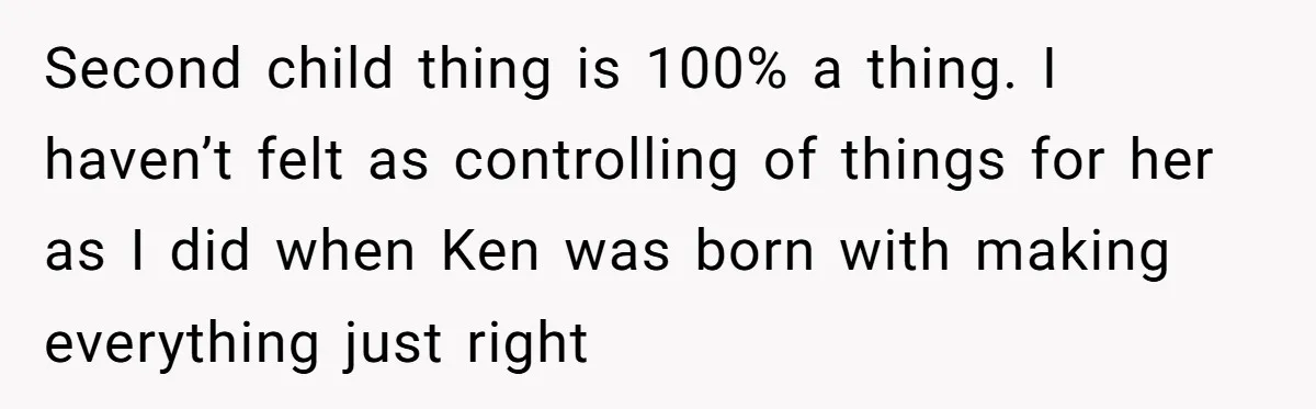Second child thing is 100% a thing. I haven’t felt as controlling of things for her as I did when Ken was born with making everything just right